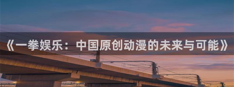 蓝狮在线登录注册账号：《一拳娱乐：中国原创动漫的未来与可能》