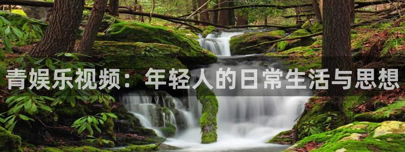 蓝狮在线彩票官网：青娱乐视频：年轻人的日常生活与思想