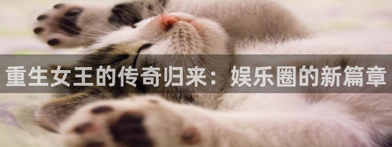 蓝狮在线注册平台官网：重生女王的传奇归来：娱乐圈的新篇章