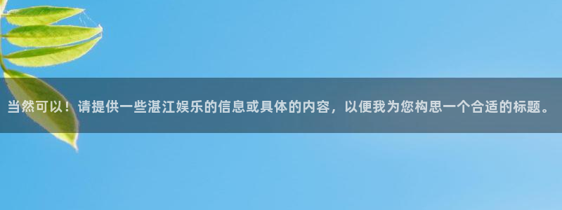 蓝狮在线邀请码怎么获得：当然可以！请提供一些湛江娱乐的信息或具体的内容，以便我为您构思一个合适的标题。