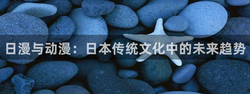 蓝狮在线平台：日漫与动漫：日本传统文化中的未来趋势