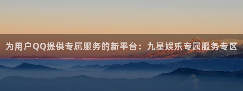 蓝狮在线彩票官网：为用户QQ提供专属服务的新平台：九星娱乐专属服务专区