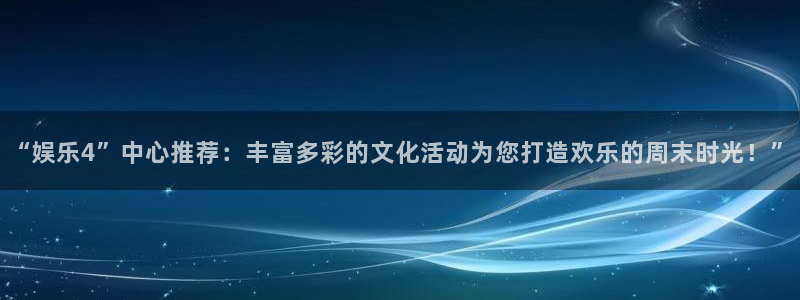 蓝狮在线注册平台官网：“娱乐4”中心推荐：丰富多彩的文化活动为您打造欢乐的周末时光！”